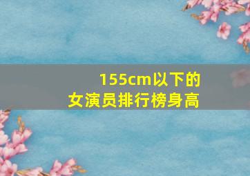 155cm以下的女演员排行榜身高