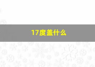 17度盖什么