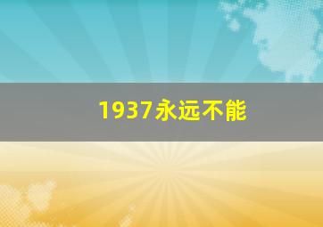 1937永远不能