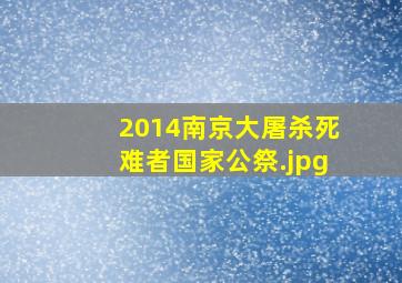 2014南京大屠杀死难者国家公祭