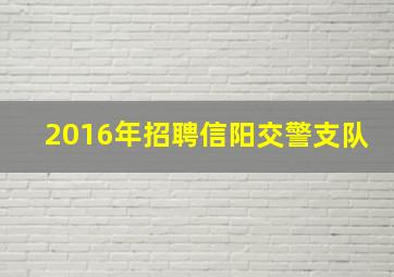 2016年招聘信阳交警支队