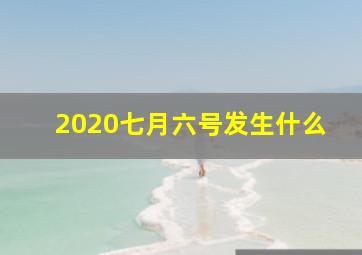 2020七月六号发生什么