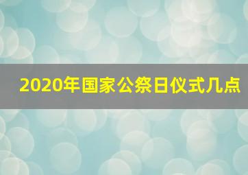 2020年国家公祭日仪式几点