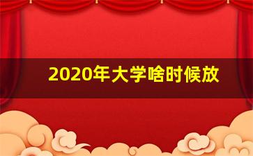 2020年大学啥时候放