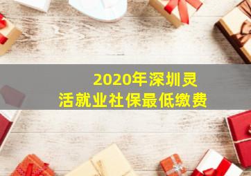 2020年深圳灵活就业社保最低缴费