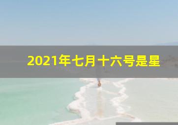 2021年七月十六号是星