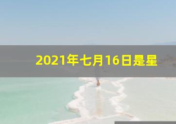 2021年七月16日是星
