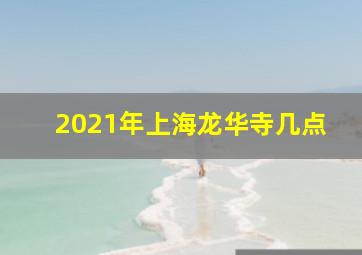 2021年上海龙华寺几点