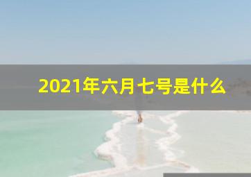 2021年六月七号是什么