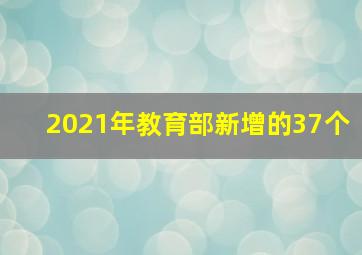2021年教育部新增的37个