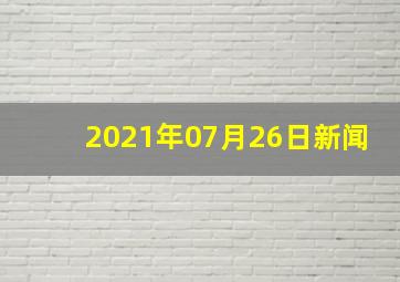 2021年07月26日新闻