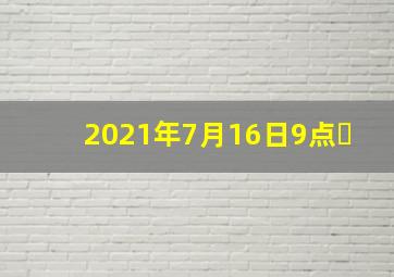 2021年7月16日9点�