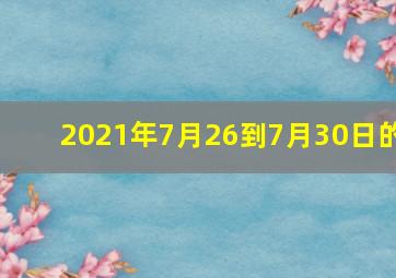 2021年7月26到7月30日的