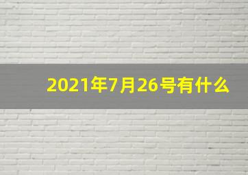 2021年7月26号有什么
