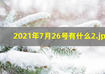2021年7月26号有什么