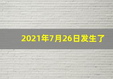 2021年7月26日发生了