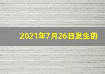 2021年7月26日发生的