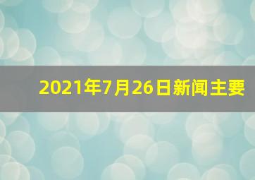 2021年7月26日新闻主要