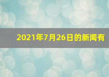2021年7月26日的新闻有