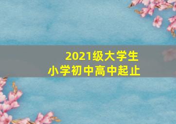 2021级大学生小学初中高中起止