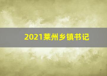 2021莱州乡镇书记