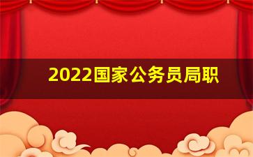 2022国家公务员局职
