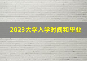 2023大学入学时间和毕业