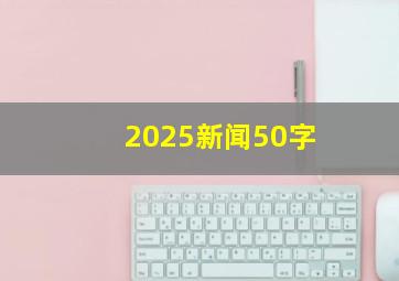 2025新闻50字
