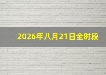 2026年八月21日全时段