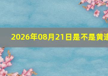2026年08月21日是不是黄道