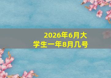2026年6月大学生一年8月几号