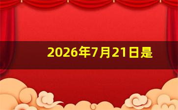 2026年7月21日是