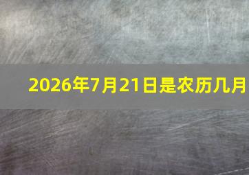 2026年7月21日是农历几月