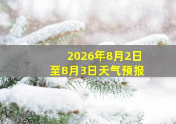 2026年8月2日至8月3日天气预报