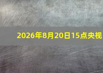 2026年8月20日15点央视