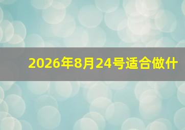 2026年8月24号适合做什