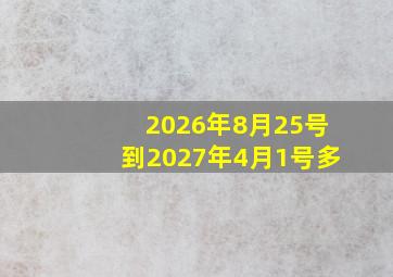 2026年8月25号到2027年4月1号多