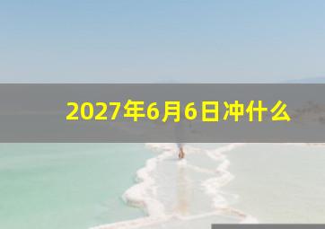 2027年6月6日冲什么