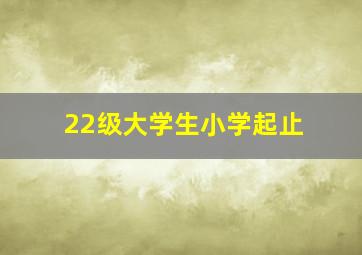 22级大学生小学起止