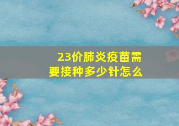 23价肺炎疫苗需要接种多少针怎么