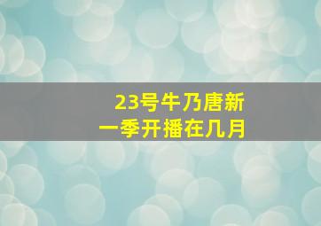 23号牛乃唐新一季开播在几月