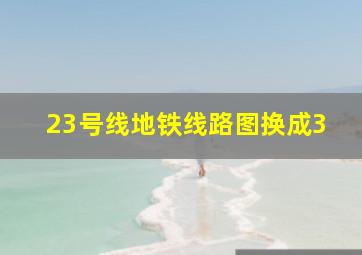 23号线地铁线路图换成3