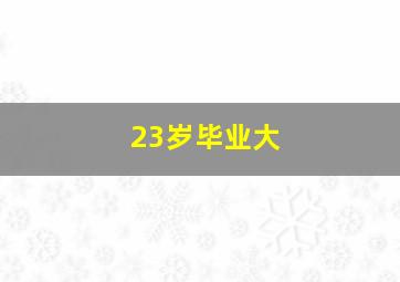 23岁毕业大
