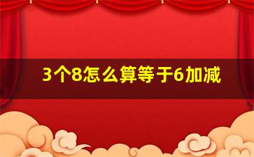 3个8怎么算等于6加减