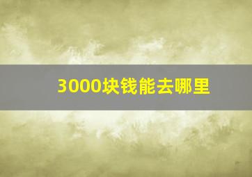 3000块钱能去哪里