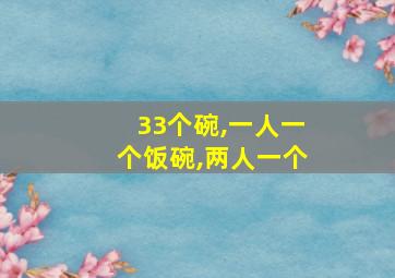 33个碗,一人一个饭碗,两人一个
