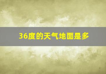 36度的天气地面是多