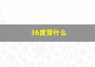 36度穿什么