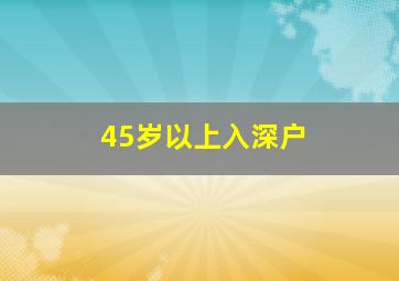 45岁以上入深户