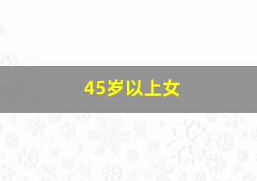45岁以上女